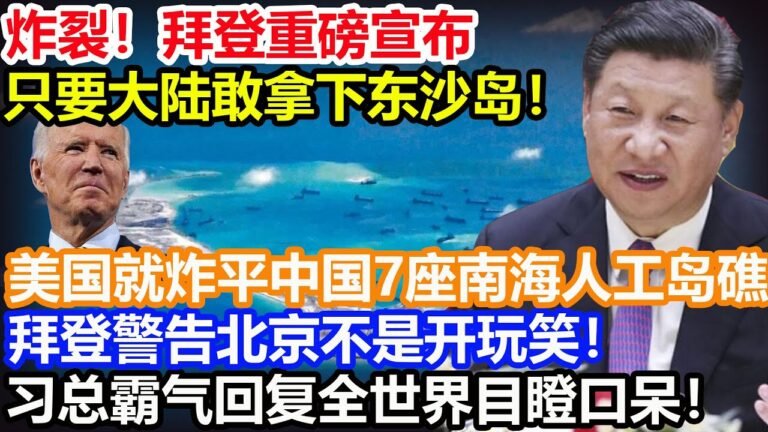 炸裂！拜登重磅宣布！只要大陆敢拿下东沙岛！美国就炸平中国7座南海人工岛礁！拜登警告北京不是开玩笑！习总霸气回复让全世界目瞪口呆！