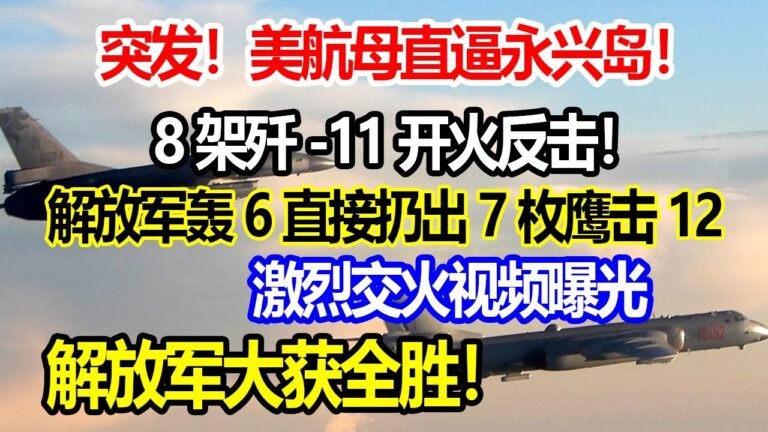 突发！美航母直逼永兴岛！8架歼-11开火反击！轰6直接扔出7枚鹰击12！激烈交火视频曝光！解放军大获全胜！