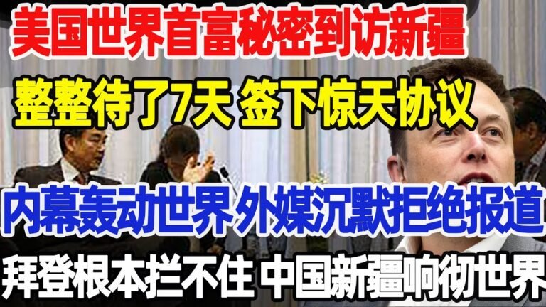 美国世界首富秘密到访新疆，整整待了7天 签下惊天协议，内幕轰动世界 外媒沉默拒绝报道，拜登根本拦不住，中国新疆响彻全世界#中国新疆#马斯克#