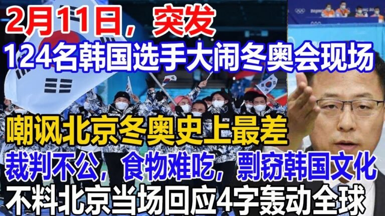 2月11日，突发！124名韩国选手大闹冬奥会现场！嘲讽北京冬奥史上最差！裁判不公，食物难吃，剽窃韩国文化！不料北京当场回应4字轰动全球！