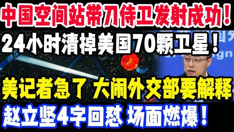 中国空间站带刀侍卫发射成功！24小时清掉美国70颗卫星！美记者急了，大闹外交部要解释，赵立坚4字回怼，场面燃爆！#中国空间站#美国#赵立坚#