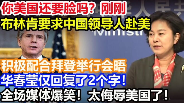 你美国还要脸吗？刚刚！布林肯要求中国领导人赴美！积极配合拜登举行会晤！华春莹仅回复了2个字！全场媒体爆笑！太侮辱美国了！