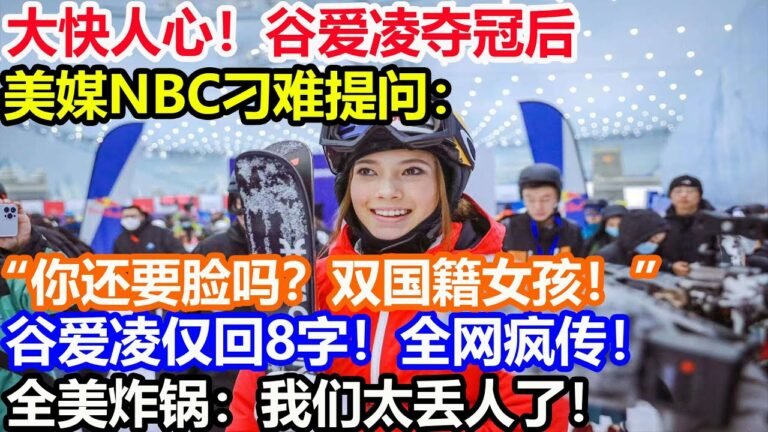 大快人心！谷爱凌夺冠后美媒NBC刁难提问：“你还要脸吗？双国籍女孩！”谷爱凌仅回8字！全网疯传！全美炸锅：我们太丢人了！