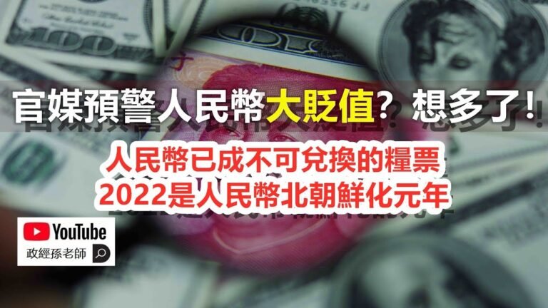 官媒預警人民幣大貶值？想多了！人民幣已成不可兌換的糧票，2022是人民幣朝鮮化的元年｜政經孫老師