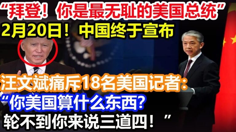 “拜登！你是最无耻的美国总统！”2月20日！中国终于宣布了！汪文斌痛斥18名美国记者：“你美国算什么东西？轮不到你来说三道四！”白宫惨遭史上最耻辱一刻！