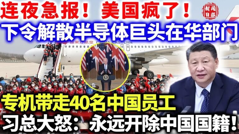 连夜急报！美国疯了！下令解散半导体巨头在华部门，专机带走40名中国员工，习总大怒：永远开除中国国籍！