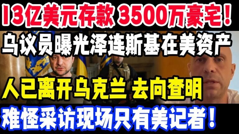 13亿美元存款，3500万豪宅！乌克兰议员曝光总统泽连斯基在美资产，人已离开乌克兰去向查明，难怪采访现场只有美国记者！#乌克兰#泽连斯基#美国#