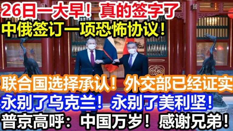 26日一大早！真的签字了！中俄签订一项恐怖协议！联合国选择承认！外交部已经证实！永别了乌克兰！永别了美利坚！普京高呼：中国万岁！感谢兄弟国！