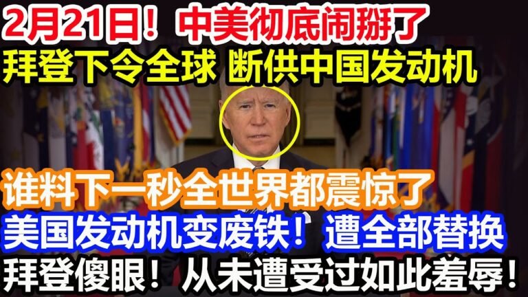 2月21日！中美彻底闹掰了！拜登下令全球 断供中国发动机！谁料下一秒全世界都震惊了！美国发动机变废铁！遭全部替换！拜登傻眼！从未遭受过如此羞辱！