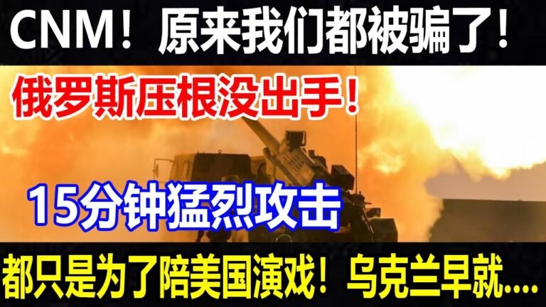 CNM！原来我们都被骗了！俄罗斯压根没出手！15分钟猛烈攻击！都只是为了陪美国演戏！乌克兰早就….【#环球时局】