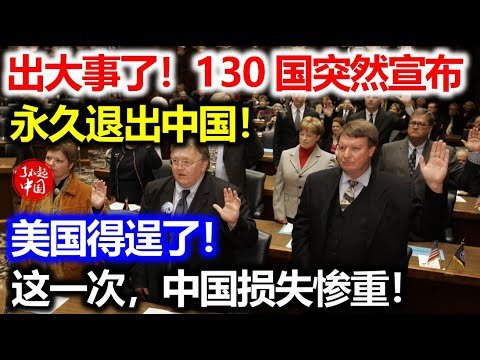 出大事了！130国突然表态：全部退出中国！美国得逞了！这一次，中国损失惨重！