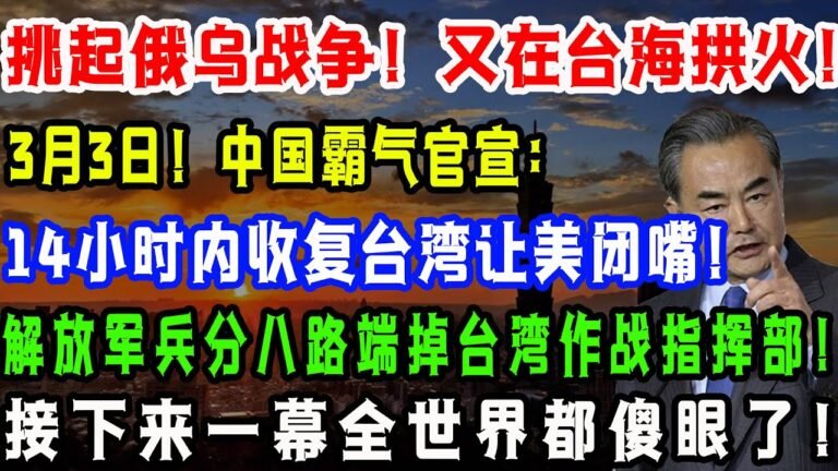 挑起俄乌战争！又在台海拱火！3月3日！中国霸气官宣：14小时内收复台湾让美闭嘴！解放军兵分八路端掉台湾作战指挥部！接下来一幕全世界都傻眼了！