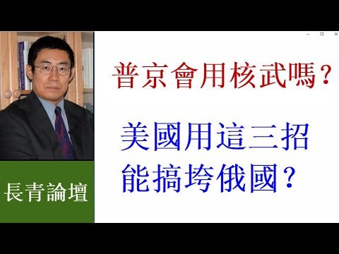 曹长青：普京会用核武吗？美国用这3招能搞垮俄国吗？