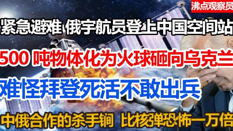 紧急避难，俄宇航员登上中国空间站。500吨巨物化为火球砸向乌克兰。难怪拜登死活不出兵，中俄的杀手锏，比核弹恐怖一万倍