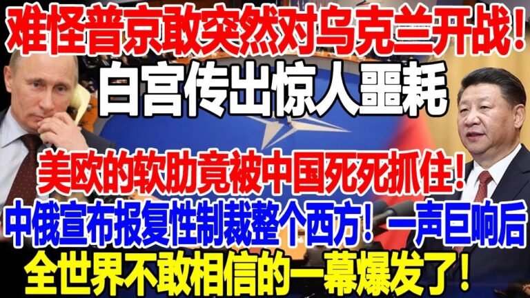 难怪普京敢突然对乌克兰开战！白宫传出惊人噩耗 美欧的软肋竟被中国死死抓住！中俄宣布制裁整个西方！全世界不敢相信的一幕爆发了！