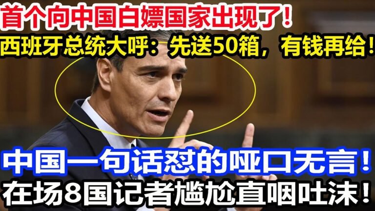 首个向中国白嫖国家出现了，西班牙总统大呼：先送50箱，有钱再给！中国一句话怼的哑口无言，在场8国记者尴尬直咽吐沫！