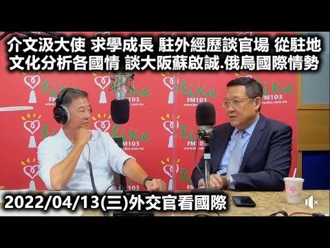 20220413王偉忠 介文汲大使 求學成長過程 踏入外交界 駐外派經歷談官場 從駐地文化分析各國情 談大阪蘇啟誠案 從俄烏戰爭看國際局勢 外交官看國際 欸我說到哪裡了