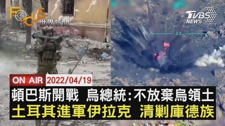 【0419 FOCUS世界新聞LIVE】頓巴斯開戰 俄強攻 土耳其再攻伊拉克
