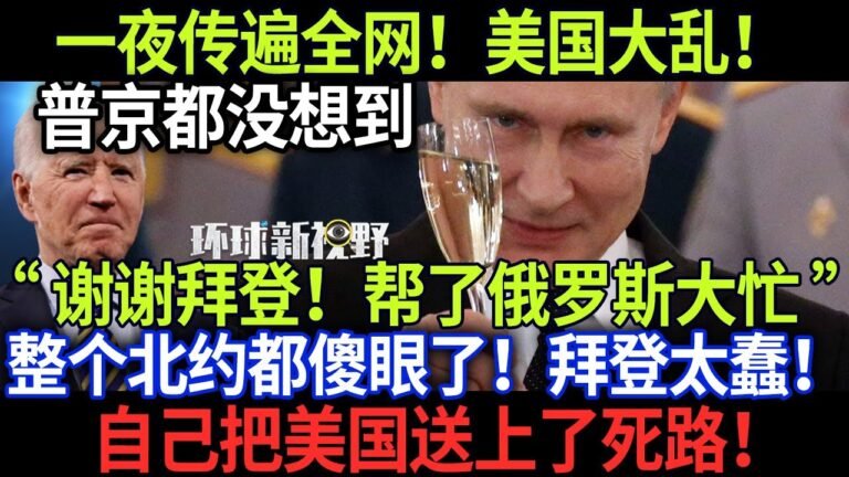 一夜传遍全网！美国大乱！普京都没想到“ 谢谢拜登！帮了俄罗斯大忙 ”整个北约都傻眼了！拜登太蠢！自己把美国送上了死路！【环球新视野】