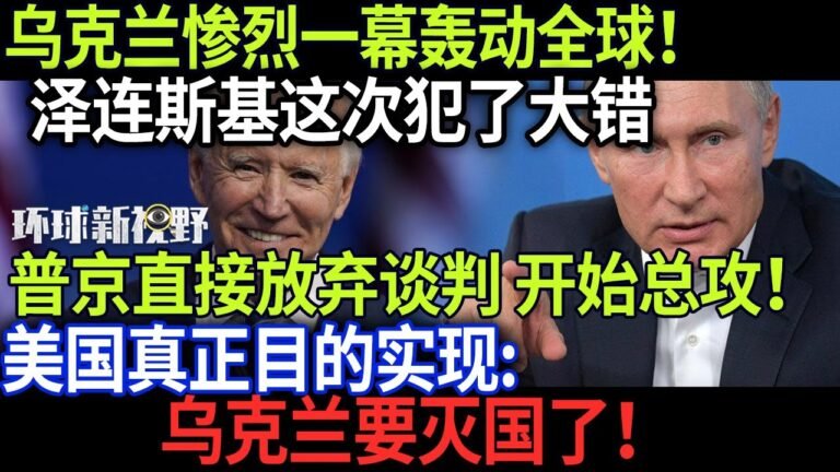 乌克兰惨烈一幕轰动全球！泽连斯基这次犯了大错，普京直接放弃谈判 开始总攻！美国真正目的实现了…乌克兰要灭’国！【环球新视野】