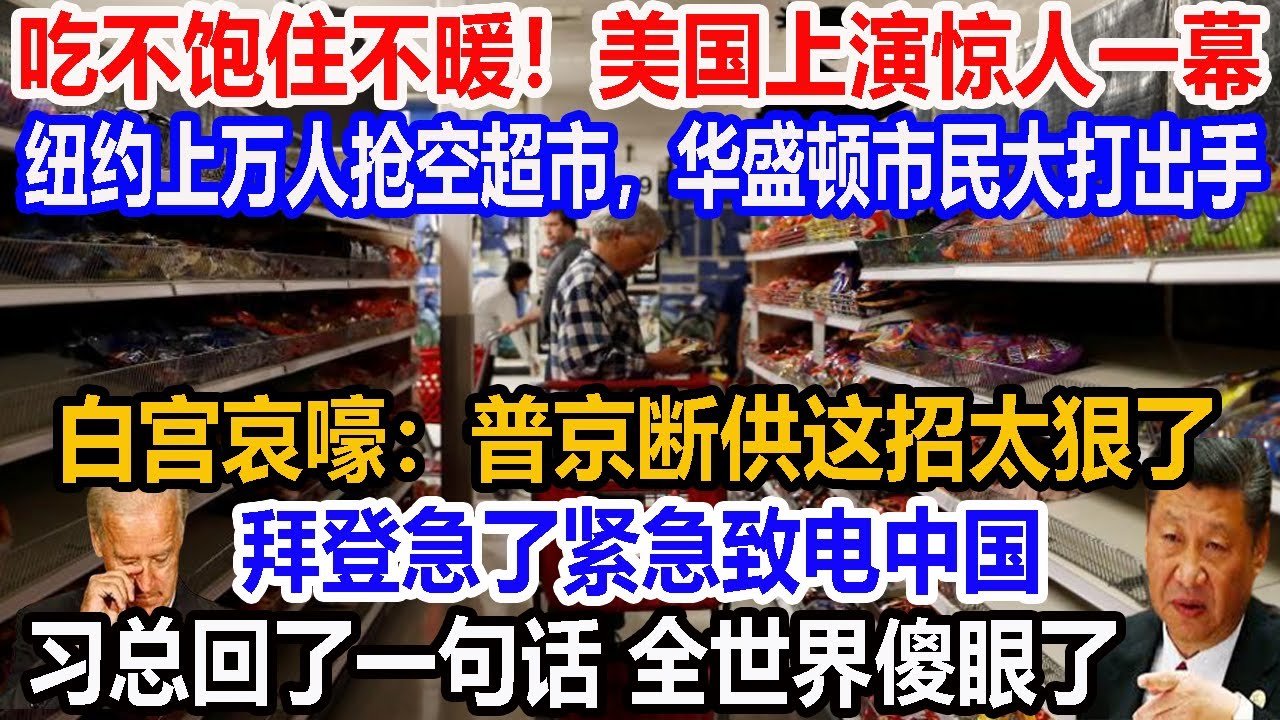 吃不饱住不暖！美国上演惊人一幕！纽约上万人抢空超市，华盛顿市民大打出手！白宫哀嚎：普京断供这招太狠了！拜登急了紧急致电中国，习总回了一句话 全世界傻眼了【尖端军事】
