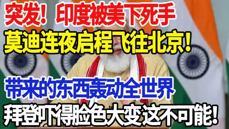 突发！印度被美下死手，莫迪连夜启程飞往北京！带来的东西轰动全世界，拜登吓得脸色大变 这不可能！