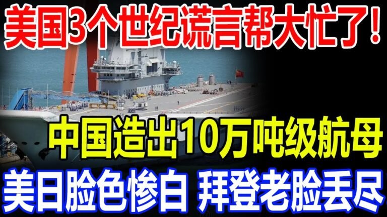 美国3个世纪谎言帮大忙了！中国造出10万吨级航母！美日脸色惨白拜登老脸丢尽！