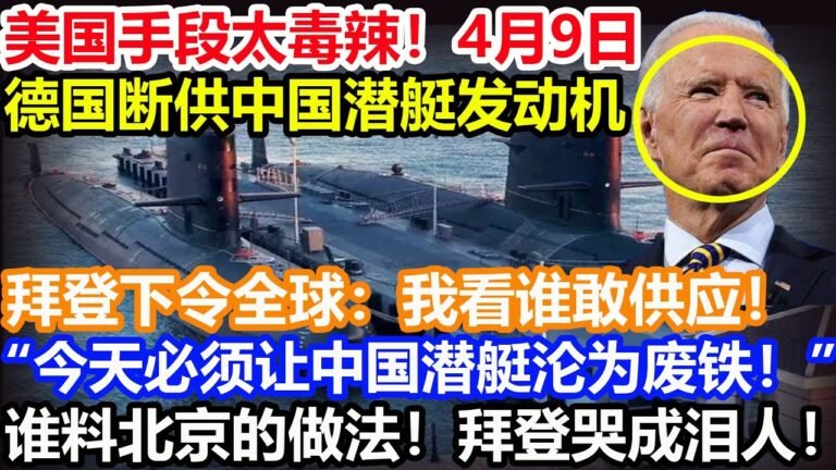美国手段太毒辣！4月9日！德国断供中国潜艇发动机！拜登下令全球：我看谁敢供应！“今天必须让中国潜艇沦为废铁！”谁料北京的做法！拜登哭成泪人！