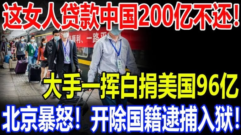 这女人贷款中国200亿不还！大手一挥白捐美国96亿！北京暴怒！开除国籍逮捕入狱！