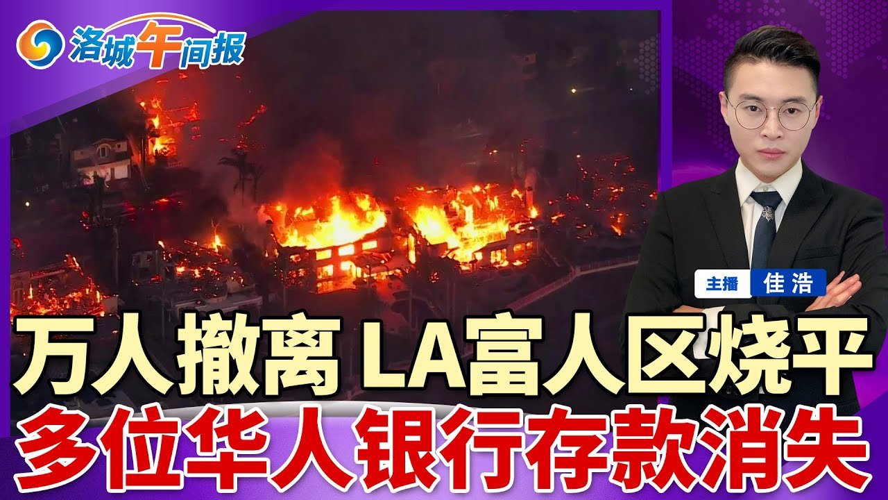 LA大火失控！万人撤离 富人区烧平；多位华人报警 Chase银行存款消失；这款亚超售卖的药片是毒；加州再涨最低时薪；洛杉矶学生确诊暴增4倍；首套房福利加码 政府付首付；洛城午间报05/14