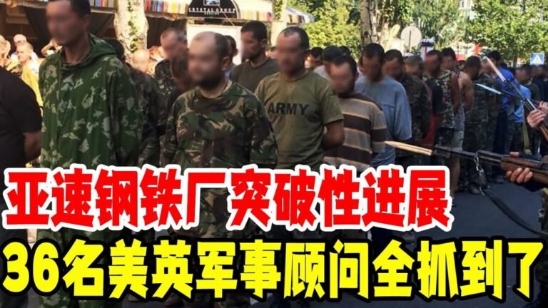 亚速钢铁厂突破性进展，36名美英军事顾问全抓到了，审讯结果公布世界轰动，果然进攻计划都是他们制定的！