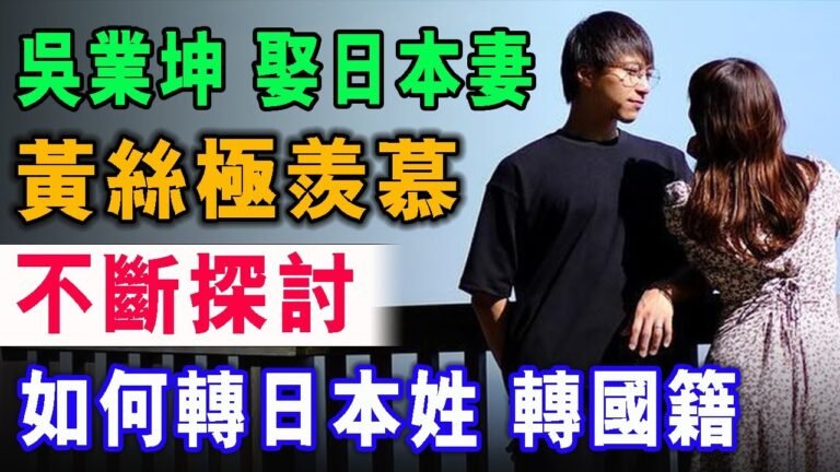 吳業坤 娶日本妻 令黃絲極羨慕 不斷探討 如何轉日本姓 轉國籍 ! / 格仔 郭政彤 大眼