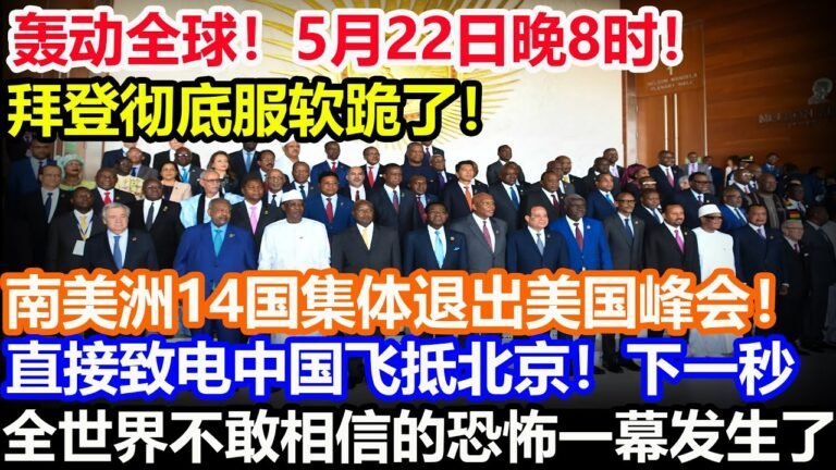 轰动全球！5月22日晚8时！拜登彻底服软跪了！南美洲14国集体退出美国峰会！直接致电中国飞抵北京！下一秒全世界不敢相信的恐怖一幕发生了