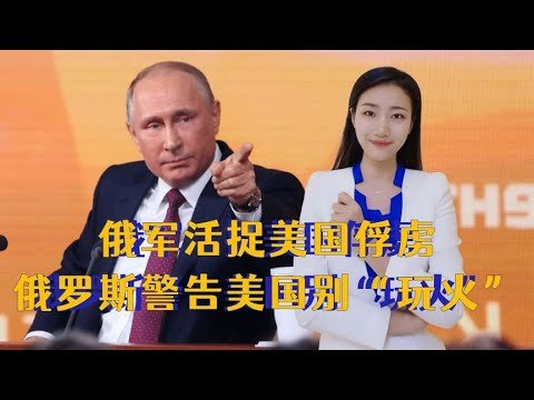 06月22日：轮到普京反击了，俄军活捉美国俘虏，俄罗斯警告美国别“玩火”