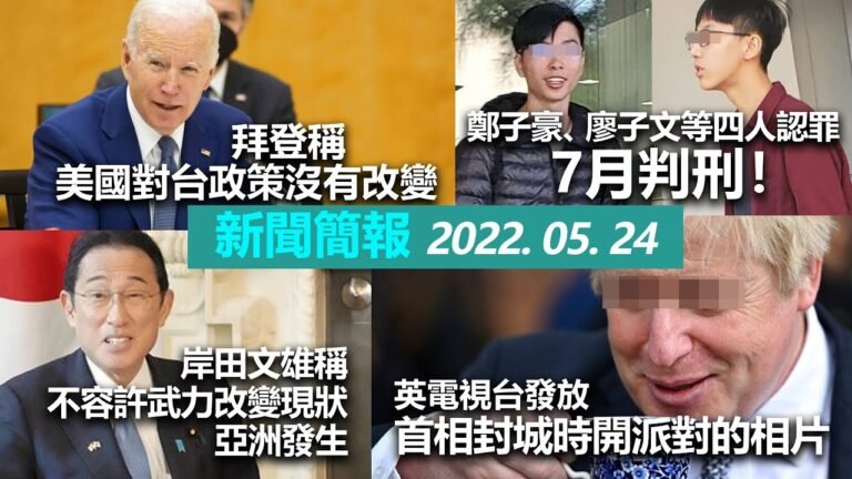 20220524J 拜登稱美國對台政策沒有改變。鄭子豪、廖子文等四人認罪。美日印澳監察非法捕漁。岸田文雄不容許武力在亞洲發生。英電視台發放首相開 party 照片 |  下午查新聞簡報