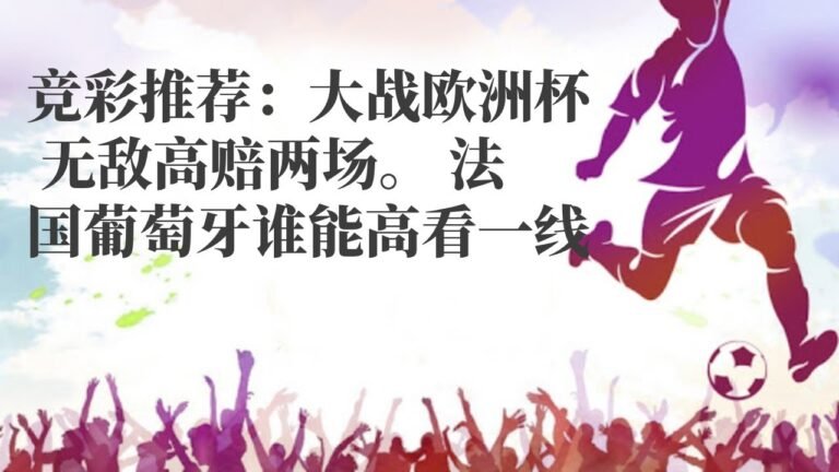 智利甲|竞彩推荐：大战欧洲杯 无敌高赔两场。 法国葡萄牙谁能高看一线