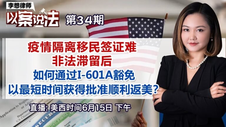 疫情隔离移民签证难 非法滞留后 如何通过I-601A豁免以最短时间获得批准顺利返美？《李想律师以案说法》第34期2022.06.15