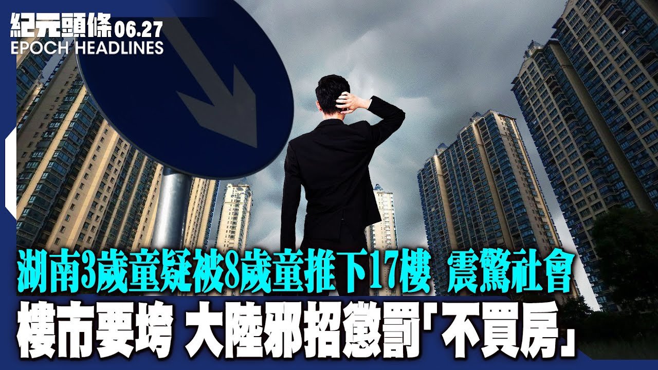 【2022.06.27紀元頭條】 樓市要垮 ，大陸邪招懲罰「不買房」；湖南3歲童疑被8歲童推下17樓，震驚社會；俄軍攻陷烏東重鎮，烏軍最大挫敗；英首相籲G7「勿放棄烏克蘭」。| #紀元頭條雪兒主播