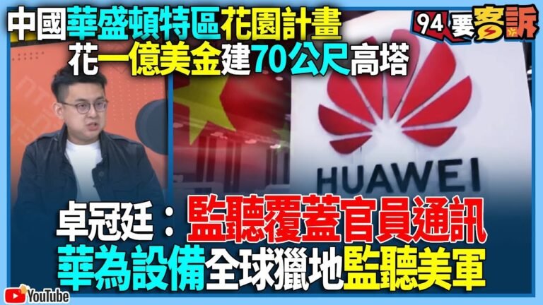 【94要客訴】中國華盛頓特區花園計畫！花一億美金建70公尺高塔！卓冠廷：監聽覆蓋官員通訊！華為設備全球獵地監聽美軍！