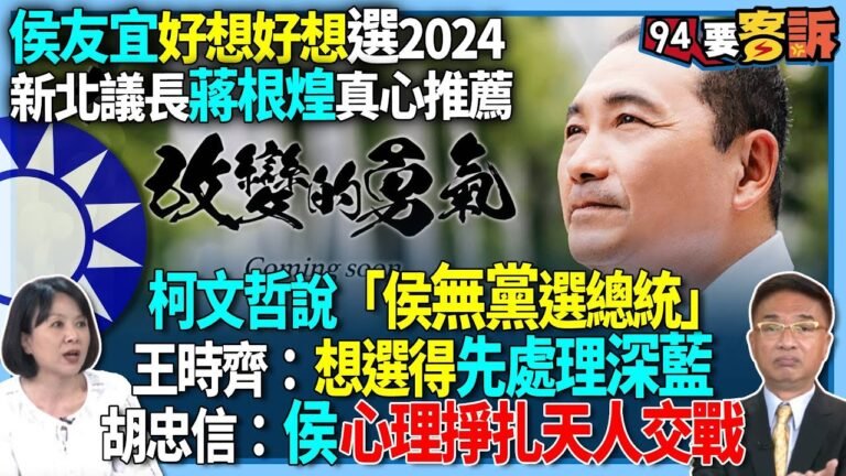 【94要客訴】侯友宜好想好想選2024！新北議長蔣根煌真心推薦！柯文哲說「侯無黨選總統」！王時齊：想選得先處理深藍！胡忠信：侯心理掙扎天人交戰！