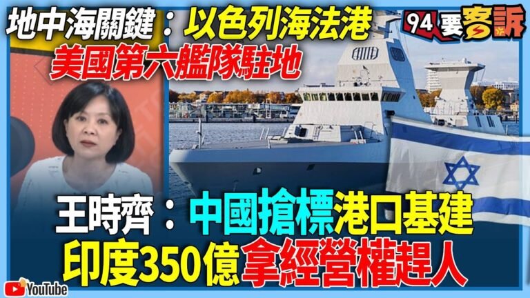 【94要客訴】地中海關鍵：以色列海法港！美國第六艦隊駐地！王時齊：中國搶標港口基建！印度350億拿經營權趕人！
