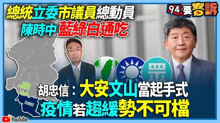 【94要客訴】總統立委市議員總動員！陳時中藍綠白通吃！胡忠信：大安文山當起手式！疫情若趨緩勢不可檔