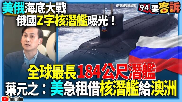 【94要客訴】美俄海底大戰！俄國Z字核潛艦曝光！全球最長184公尺潛艦！葉元之：美急租借核潛艦給澳洲