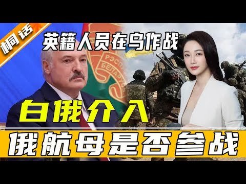 俄乌局势再生变！英籍人员在乌作战，白俄正式介入，俄航母或参战 – 西瓜视频