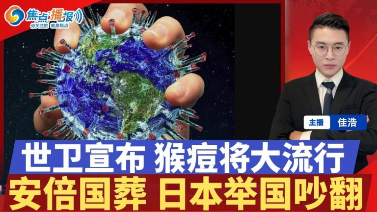 蔓延全球65国 WHO将宣布猴痘大流行；增利27000% 中国新冠检测企业晒半年业绩；安倍国葬 日本吵起来了；不堪粮食威胁 美国批准与俄罗斯贸易；焦点播报 July 17.2022