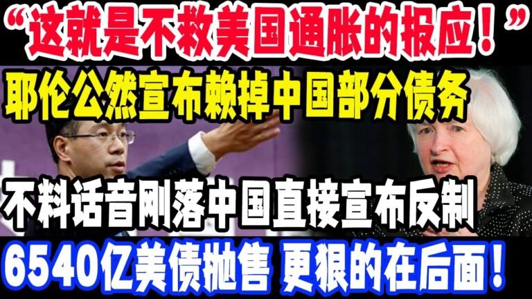 “这就是不救美国通胀的报应！”耶伦公然宣布赖掉中国部分债务，不料话音刚落中国直接宣布反制，6540亿美债抛售，更狠的在后面！