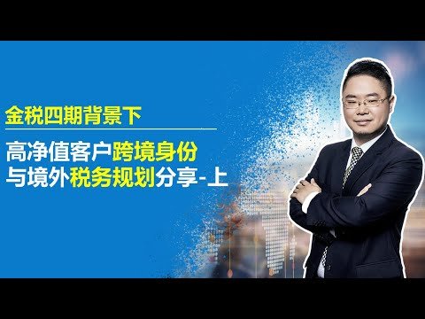 境外税务 | 金税四期背景下，高净值客户跨境身份、与境外税务规划分享-上