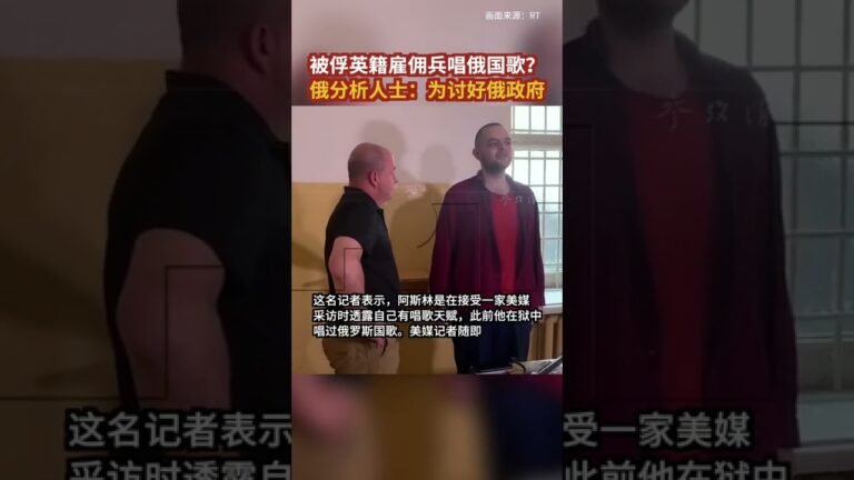 2022 07 17 被俘英籍雇佣兵唱俄国歌？俄分析人士：为讨好俄政府