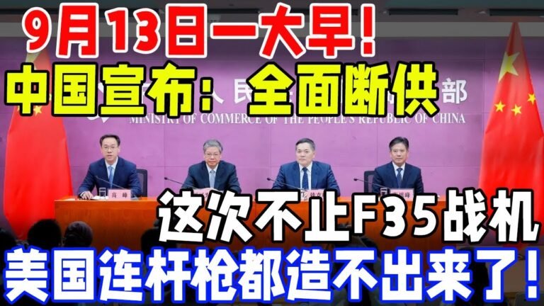 9月13日一大早！中国真的宣布了！全面断供！这次不止F35战机！美国连杆枪都造不出来了！