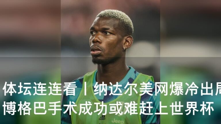 体坛连连看丨纳达尔美网爆冷出局 博格巴手术成功或难赶上世界杯